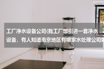 南京优质净水设备公司推荐——助力工厂引进高效水处理系统